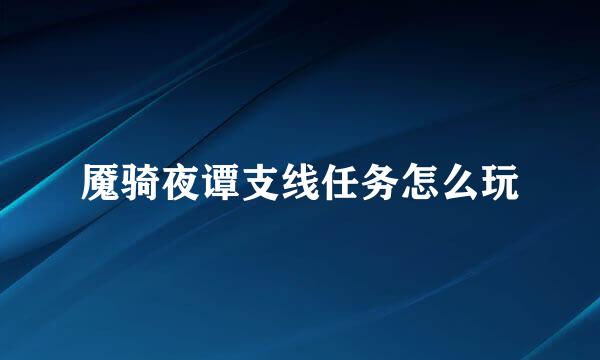 魇骑夜谭支线任务怎么玩