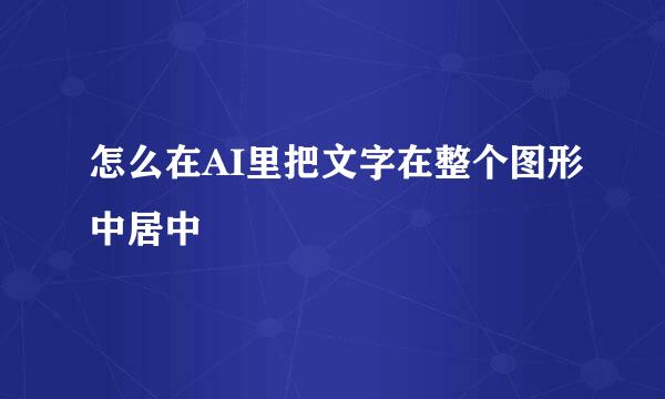 怎么在AI里把文字在整个图形中居中