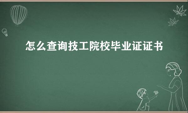 怎么查询技工院校毕业证证书