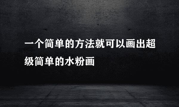 一个简单的方法就可以画出超级简单的水粉画