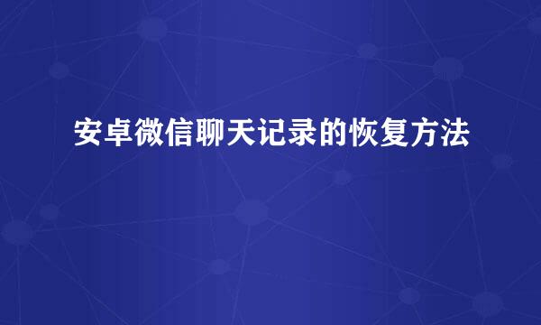 安卓微信聊天记录的恢复方法
