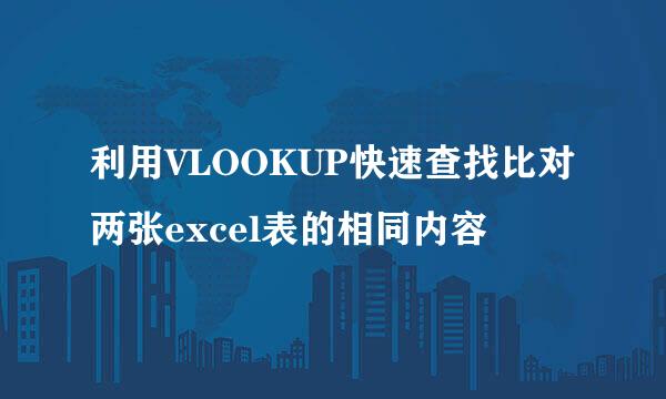 利用VLOOKUP快速查找比对两张excel表的相同内容