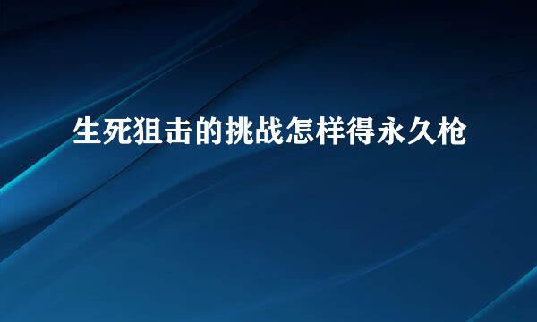 生死狙击的挑战怎样得永久枪