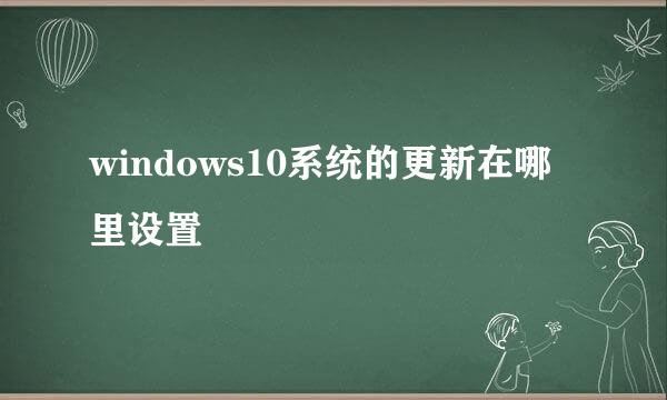 windows10系统的更新在哪里设置
