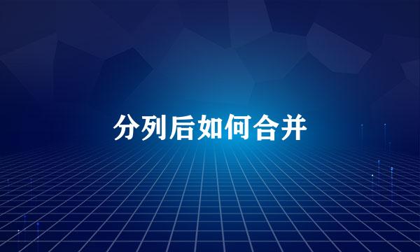 分列后如何合并