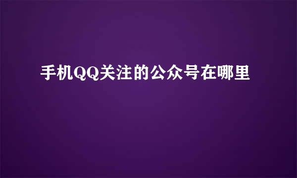 手机QQ关注的公众号在哪里