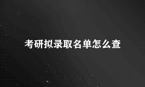 考研拟录取名单怎么查