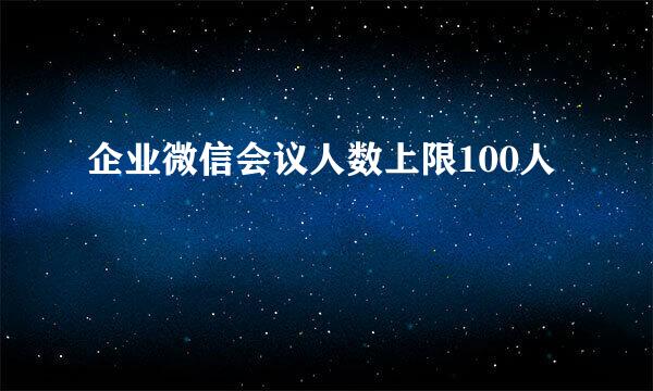 企业微信会议人数上限100人
