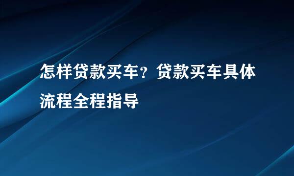 怎样贷款买车？贷款买车具体流程全程指导