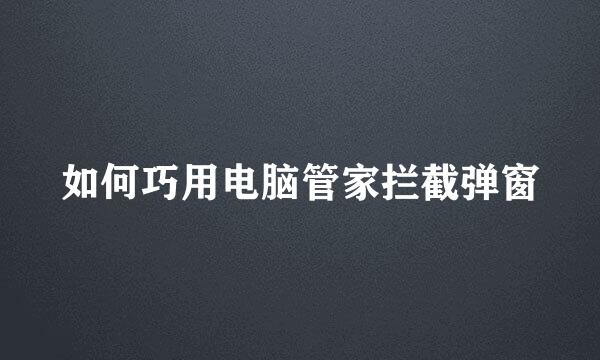 如何巧用电脑管家拦截弹窗