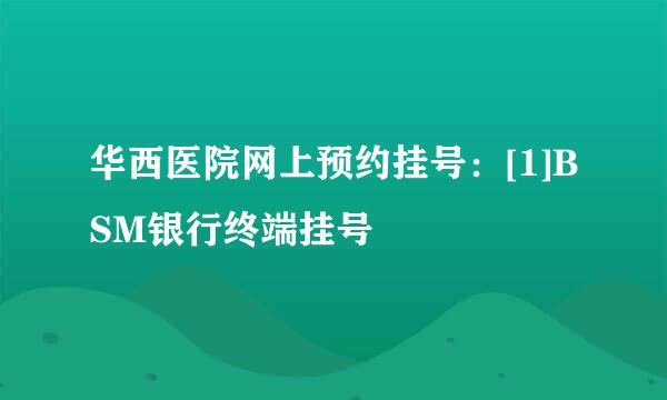 华西医院网上预约挂号：[1]BSM银行终端挂号