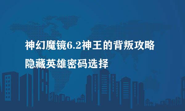 神幻魔镜6.2神王的背叛攻略隐藏英雄密码选择