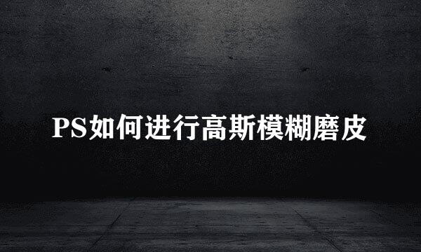 PS如何进行高斯模糊磨皮