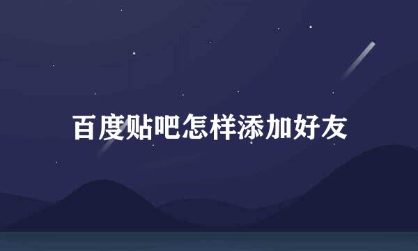 百度贴吧怎样添加好友