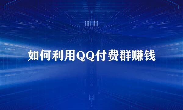 如何利用QQ付费群赚钱