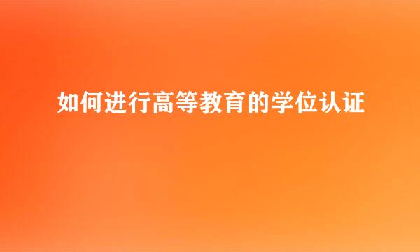 如何进行高等教育的学位认证