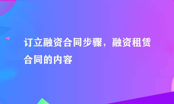 订立融资合同步骤，融资租赁合同的内容