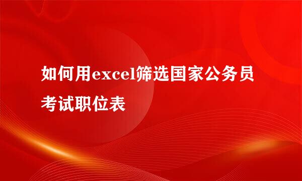 如何用excel筛选国家公务员考试职位表