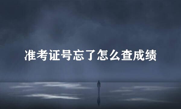 准考证号忘了怎么查成绩