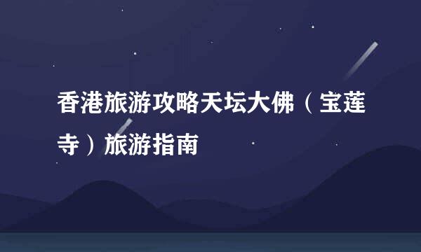 香港旅游攻略天坛大佛（宝莲寺）旅游指南