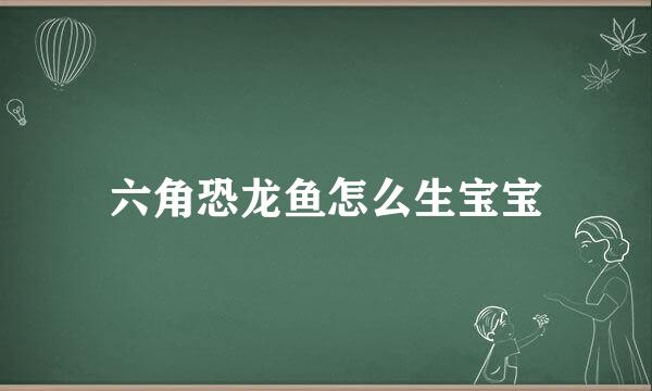 六角恐龙鱼怎么生宝宝