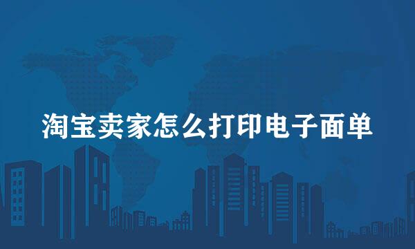 淘宝卖家怎么打印电子面单