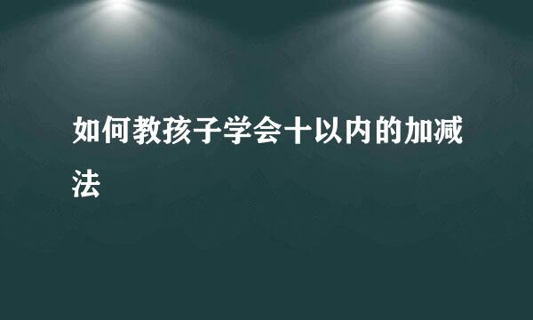 如何教孩子学会十以内的加减法