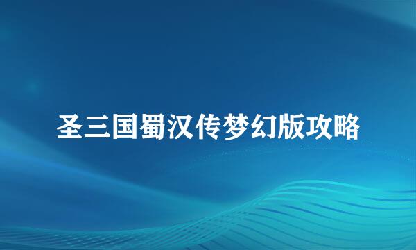 圣三国蜀汉传梦幻版攻略