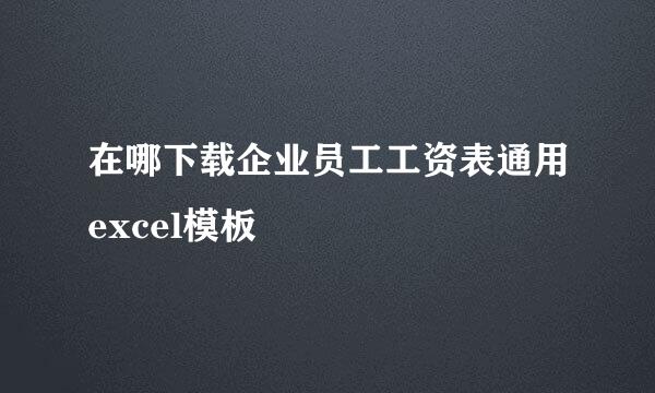 在哪下载企业员工工资表通用excel模板