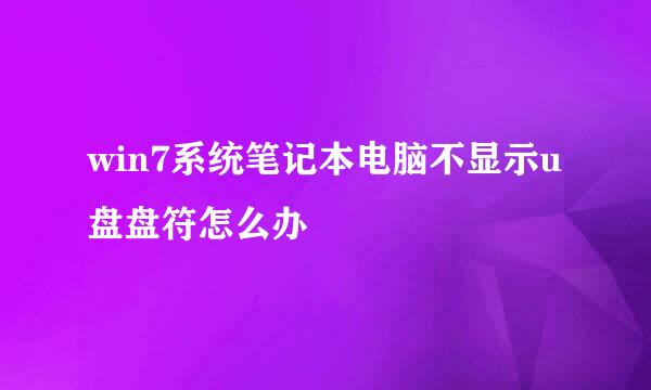 win7系统笔记本电脑不显示u盘盘符怎么办