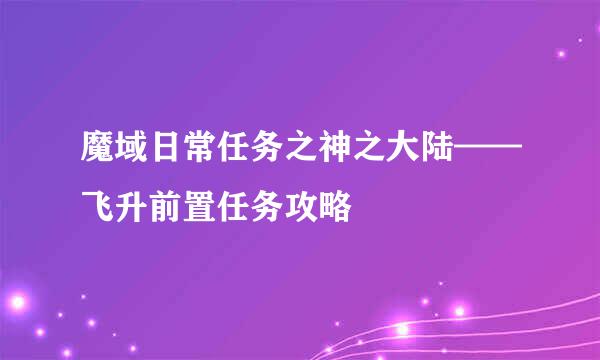 魔域日常任务之神之大陆——飞升前置任务攻略