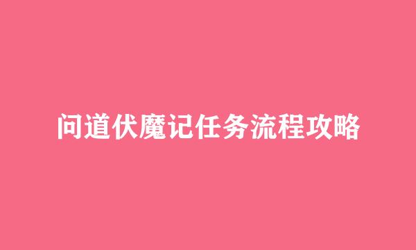 问道伏魔记任务流程攻略