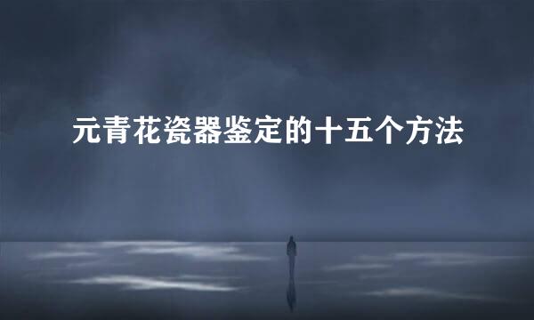 元青花瓷器鉴定的十五个方法