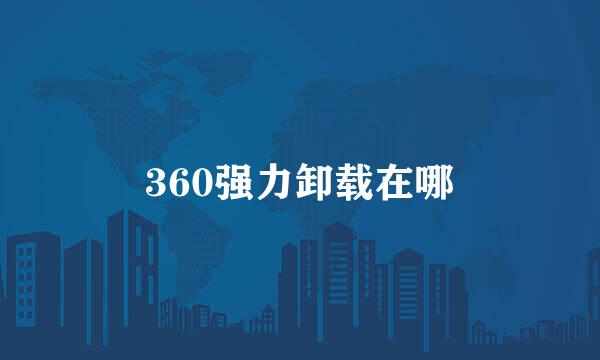 360强力卸载在哪