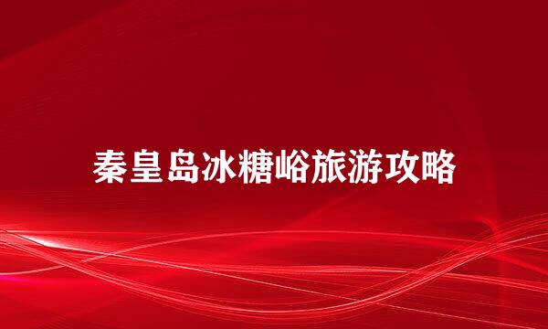 秦皇岛冰糖峪旅游攻略