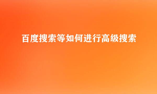百度搜索等如何进行高级搜索