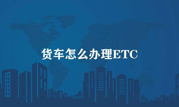 货车怎么办理ETC