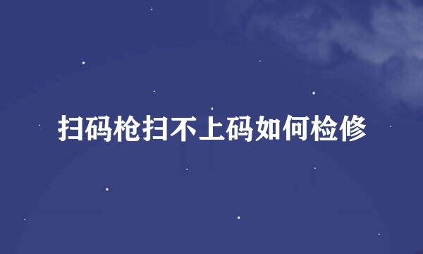 扫码枪扫不上码如何检修