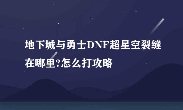 地下城与勇士DNF超星空裂缝在哪里?怎么打攻略