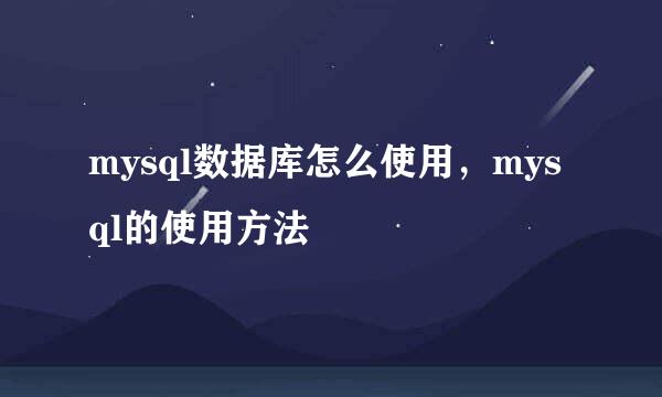 mysql数据库怎么使用，mysql的使用方法