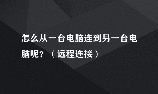 怎么从一台电脑连到另一台电脑呢？（远程连接）