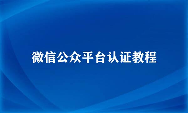 微信公众平台认证教程