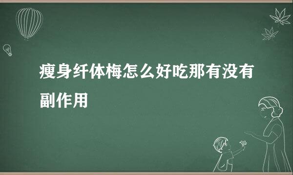 瘦身纤体梅怎么好吃那有没有副作用
