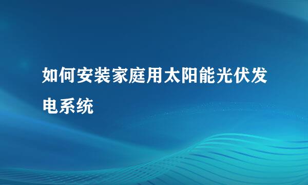 如何安装家庭用太阳能光伏发电系统