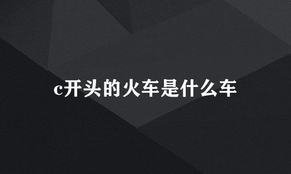 c开头的火车是什么车