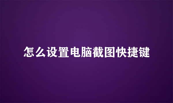 怎么设置电脑截图快捷键