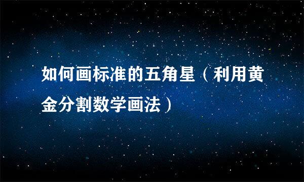 如何画标准的五角星（利用黄金分割数学画法）