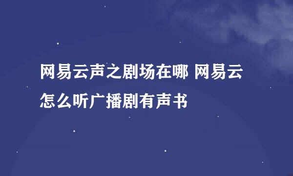 网易云声之剧场在哪 网易云怎么听广播剧有声书