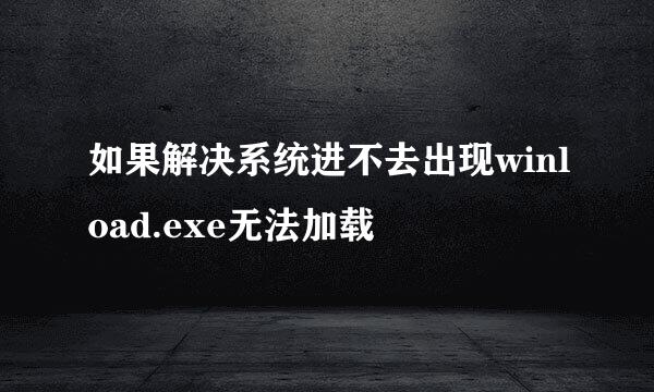 如果解决系统进不去出现winload.exe无法加载