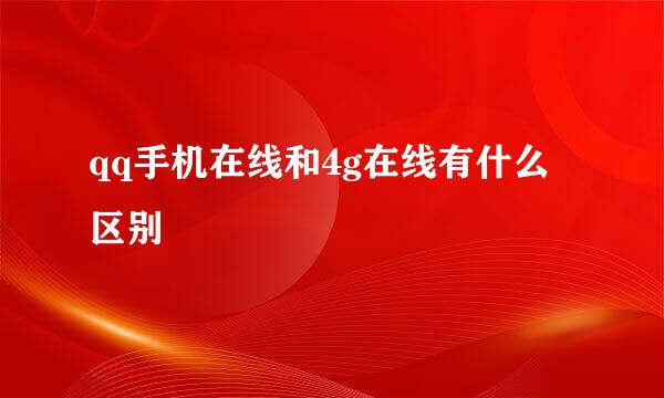 qq手机在线和4g在线有什么区别